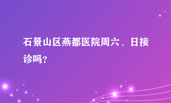 石景山区燕都医院周六、日接诊吗？
