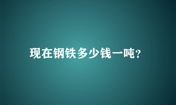 现在钢铁多少钱一吨？