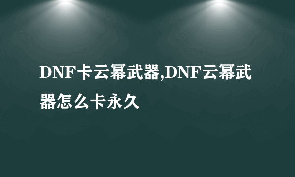 DNF卡云幂武器,DNF云幂武器怎么卡永久