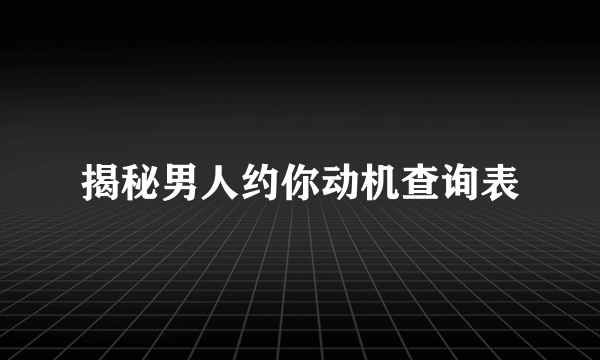 揭秘男人约你动机查询表