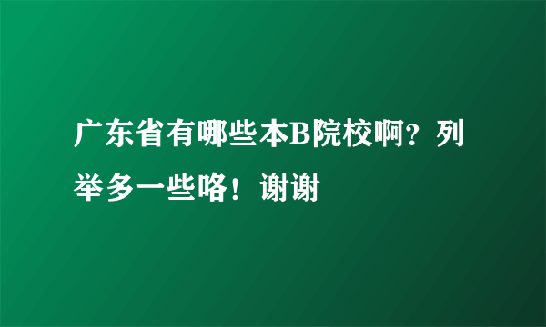 广东省有哪些本B院校啊？列举多一些咯！谢谢