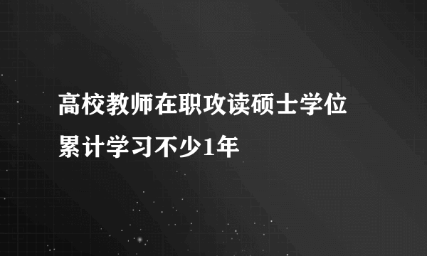 高校教师在职攻读硕士学位 累计学习不少1年