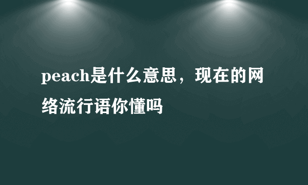 peach是什么意思，现在的网络流行语你懂吗