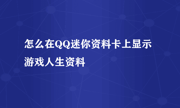 怎么在QQ迷你资料卡上显示游戏人生资料