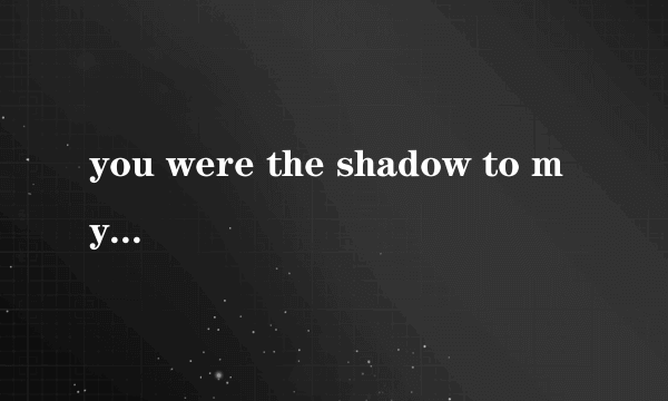 you were the shadow to my light什么歌