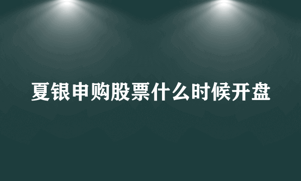 夏银申购股票什么时候开盘