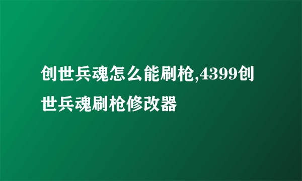 创世兵魂怎么能刷枪,4399创世兵魂刷枪修改器