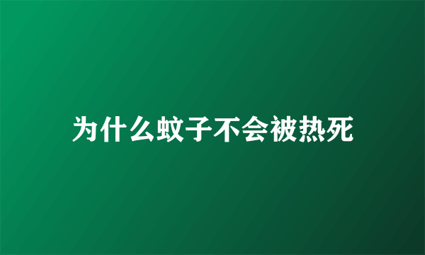 为什么蚊子不会被热死