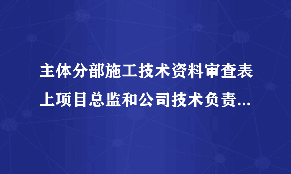 主体分部施工技术资料审查表上项目总监和公司技术负责人可以签同一个人吗?