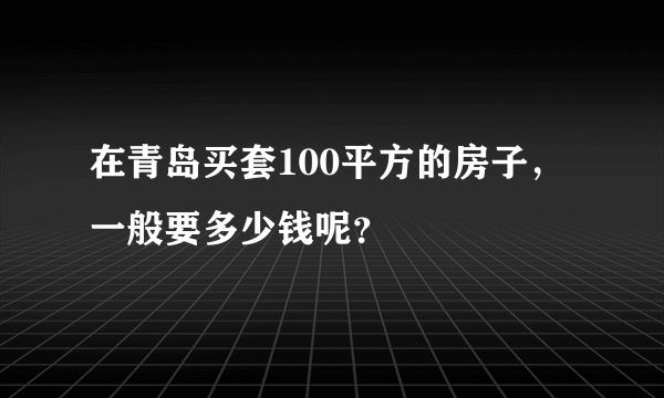 在青岛买套100平方的房子，一般要多少钱呢？