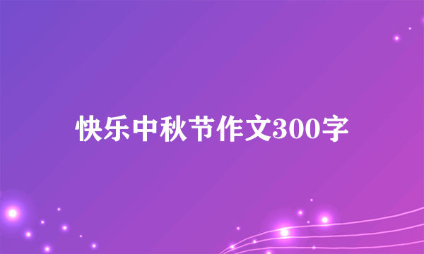 快乐中秋节作文300字