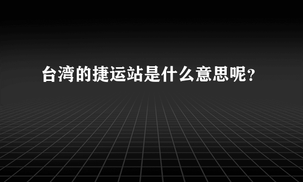 台湾的捷运站是什么意思呢？