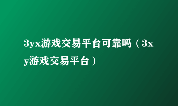 3yx游戏交易平台可靠吗（3xy游戏交易平台）