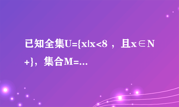 已知全集U={x|x<8 ，且x∈N+}，集合M={1，3，5，7}，集合P={3，5}，则(   )A．U=M U(ǎP)                           B．d ∪W=Ω C．d                            D．