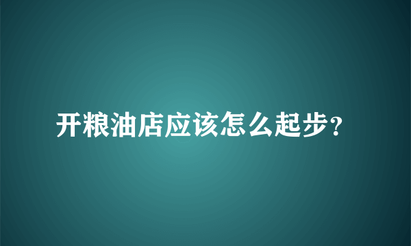 开粮油店应该怎么起步？