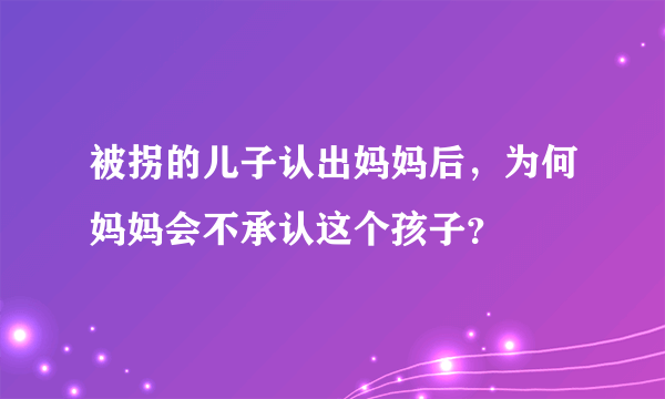 被拐的儿子认出妈妈后，为何妈妈会不承认这个孩子？