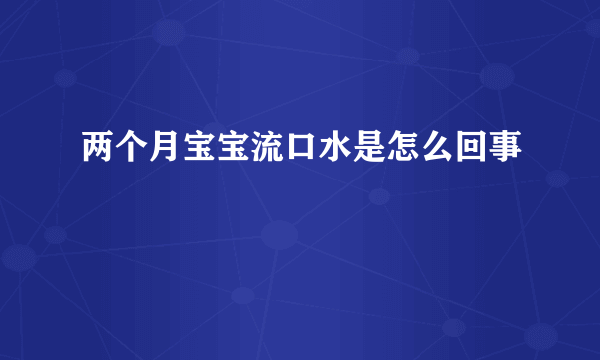 两个月宝宝流口水是怎么回事