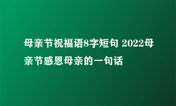 母亲节祝福语8字短句 2022母亲节感恩母亲的一句话