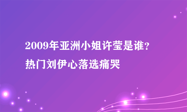 2009年亚洲小姐许莹是谁？ 热门刘伊心落选痛哭