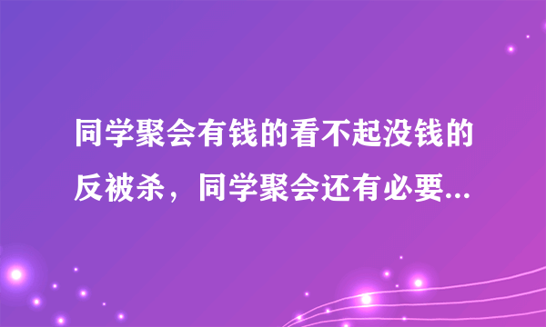 同学聚会有钱的看不起没钱的反被杀，同学聚会还有必要参加吗？