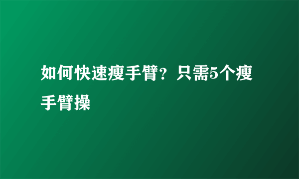 如何快速瘦手臂？只需5个瘦手臂操