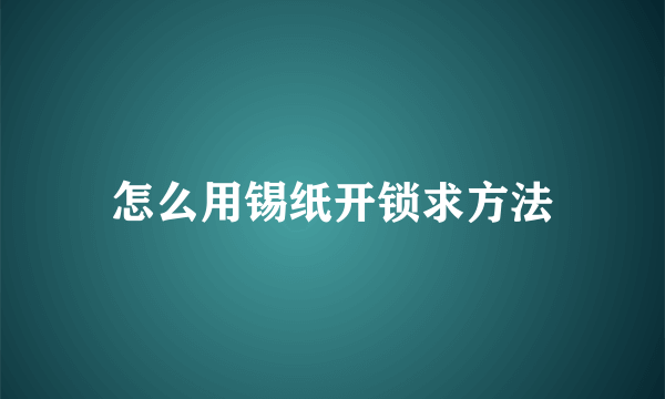 怎么用锡纸开锁求方法