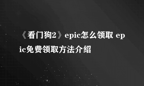 《看门狗2》epic怎么领取 epic免费领取方法介绍