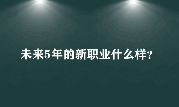 未来5年的新职业什么样？