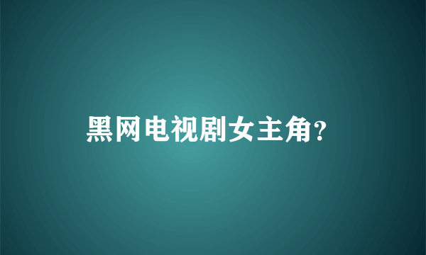 黑网电视剧女主角？