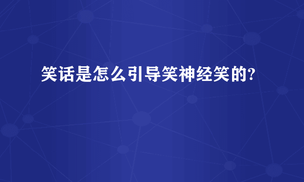 笑话是怎么引导笑神经笑的?