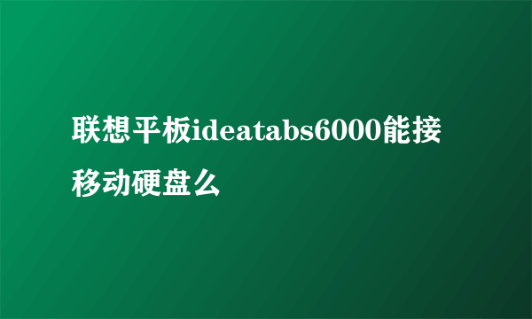 联想平板ideatabs6000能接移动硬盘么