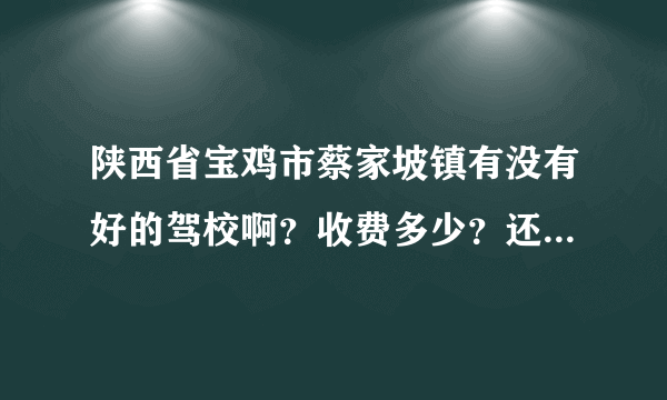 陕西省宝鸡市蔡家坡镇有没有好的驾校啊？收费多少？还有没其他费用？