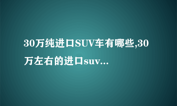 30万纯进口SUV车有哪些,30万左右的进口suv车哪个好