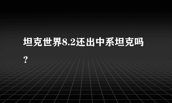 坦克世界8.2还出中系坦克吗？