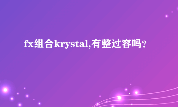 fx组合krystal,有整过容吗？