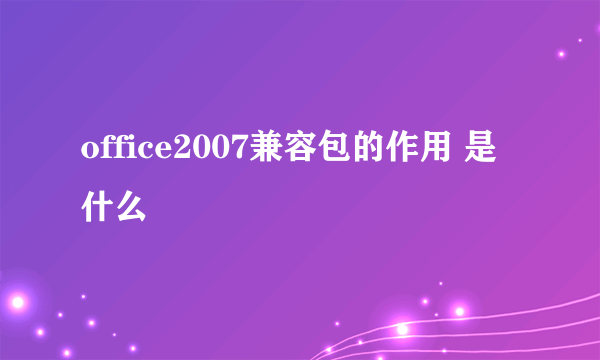 office2007兼容包的作用 是什么