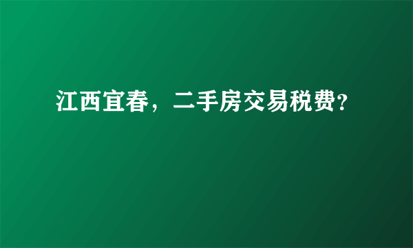 江西宜春，二手房交易税费？