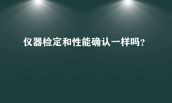 仪器检定和性能确认一样吗？