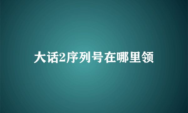 大话2序列号在哪里领