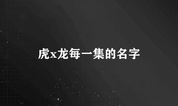 虎x龙每一集的名字