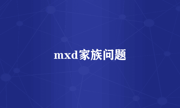 mxd家族问题