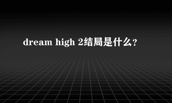 dream high 2结局是什么？