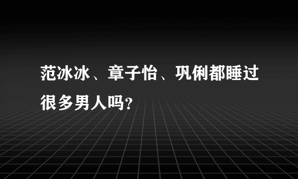 范冰冰、章子怡、巩俐都睡过很多男人吗？