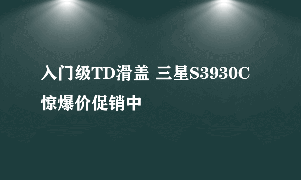 入门级TD滑盖 三星S3930C惊爆价促销中