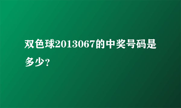 双色球2013067的中奖号码是多少？