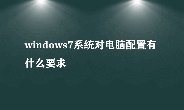 windows7系统对电脑配置有什么要求