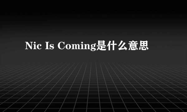 Nic Is Coming是什么意思