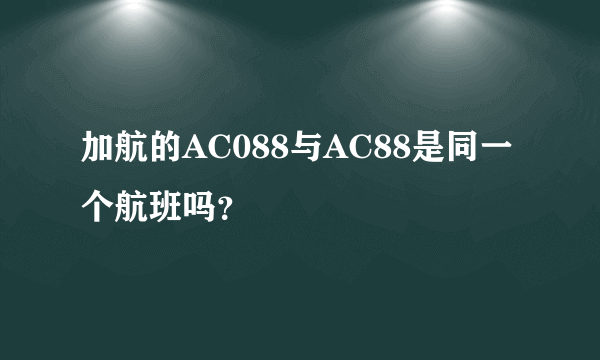 加航的AC088与AC88是同一个航班吗？