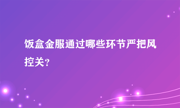 饭盒金服通过哪些环节严把风控关？