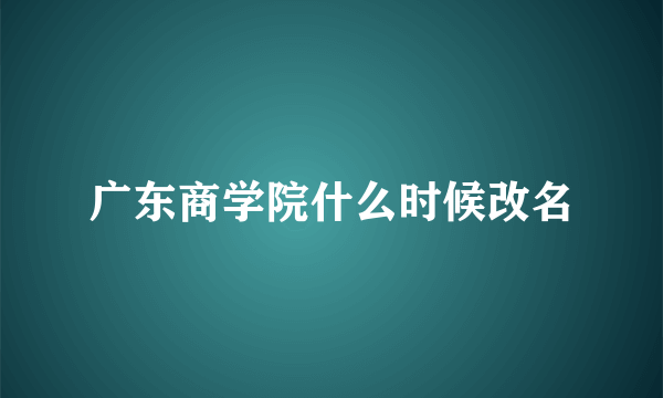 广东商学院什么时候改名